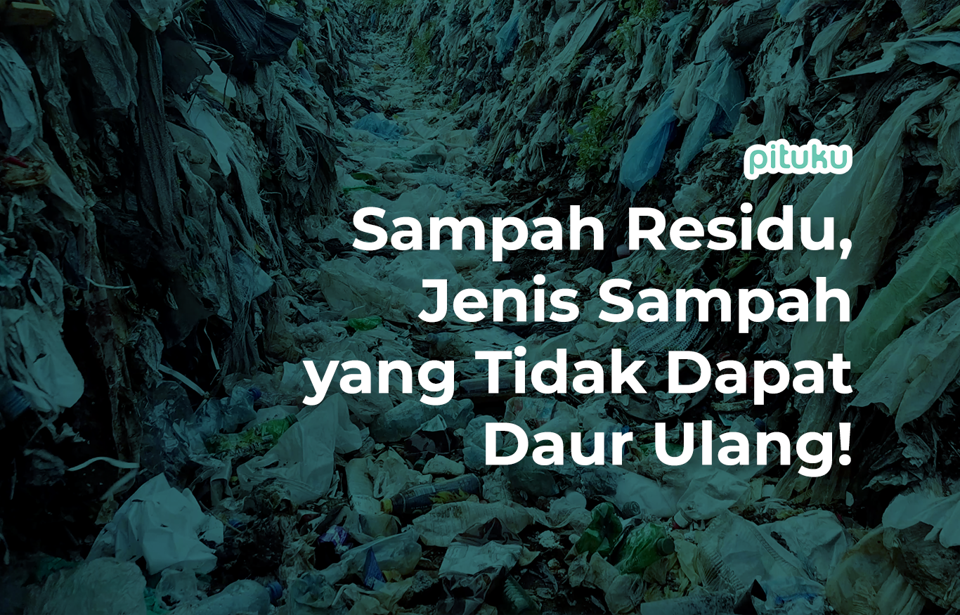 Kenali Sampah Residu, Jenis Sampah yang Tidak Dapat Daur Ulang!